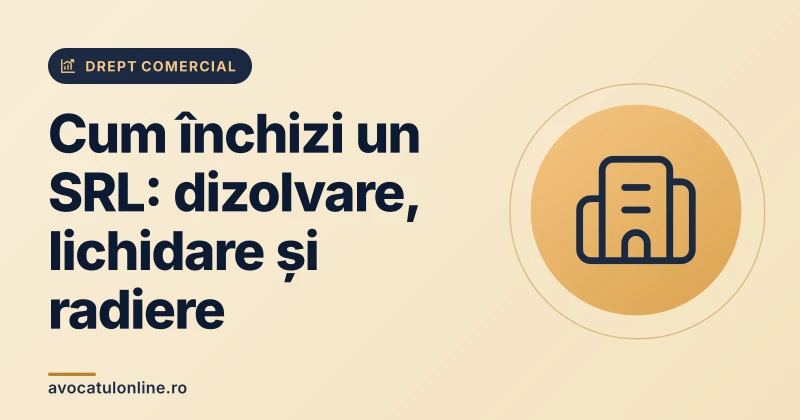 Cum închizi un SRL: dizolvare, lichidare și radiere